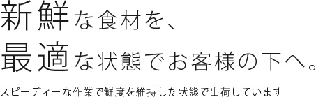 新鮮な食材を、最適な状態でお客様の下へ。